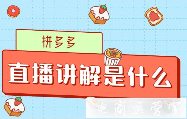 拼多多直播講解是什么?如何錄制直播講解視頻?